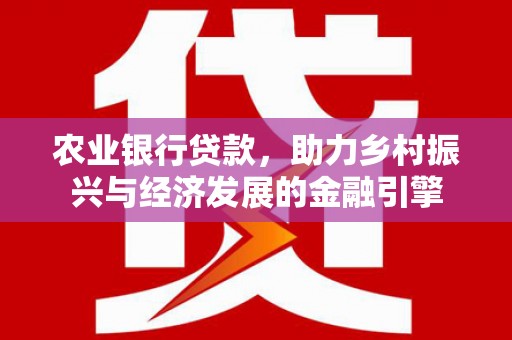 平安农业银行贷款，助力乡村振兴与经济发展的金融引擎