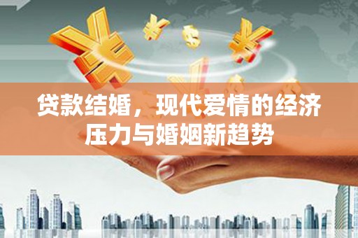 雨花贷款结婚，现代爱情的经济压力与婚姻新趋势