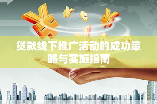 耀州贷款线下推广活动的成功策略与实施指南