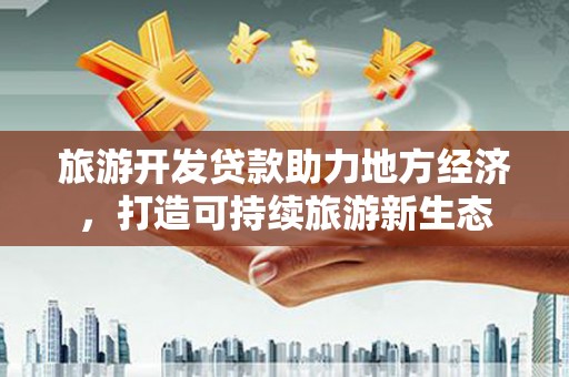 九台旅游开发贷款助力地方经济，打造可持续旅游新生态