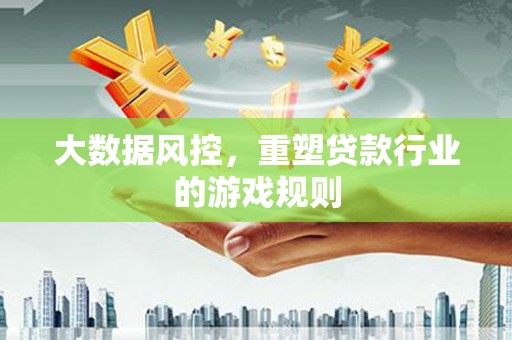 汤阴大数据风控，重塑贷款行业的游戏规则