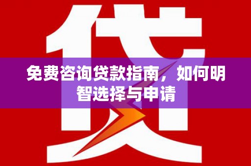 四平免费咨询贷款指南，如何明智选择与申请