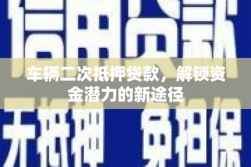双柏车辆二次抵押贷款，解锁资金潜力的新途径