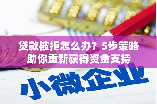 暖暖贷款被拒怎么办？5步策略助你重新获得资金支持