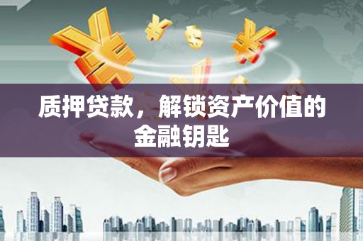 旅顺口质押贷款，解锁资产价值的金融钥匙