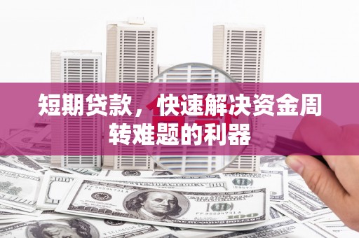 石冈短期贷款，快速解决资金周转难题的利器