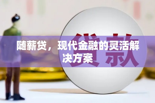 西和随薪贷，现代金融的灵活解决方案