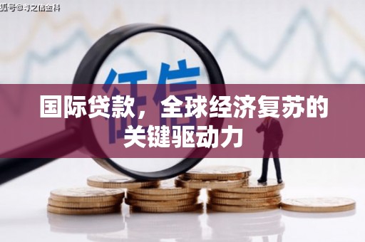 青阳国际贷款，全球经济复苏的关键驱动力