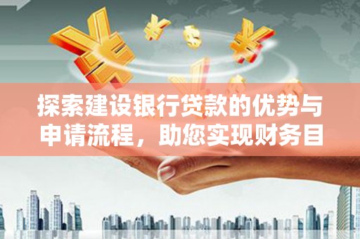 伊宁探索建设银行贷款的优势与申请流程，助您实现财务目标