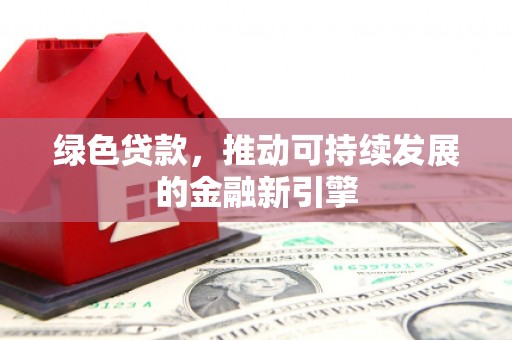 错那绿色贷款，推动可持续发展的金融新引擎