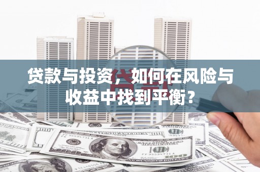 洋县贷款与投资，如何在风险与收益中找到平衡？