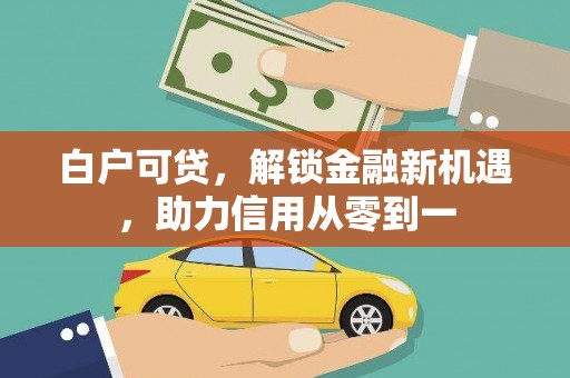 太谷白户可贷，解锁金融新机遇，助力信用从零到一
