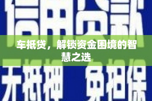 惠济车抵贷，解锁资金困境的智慧之选