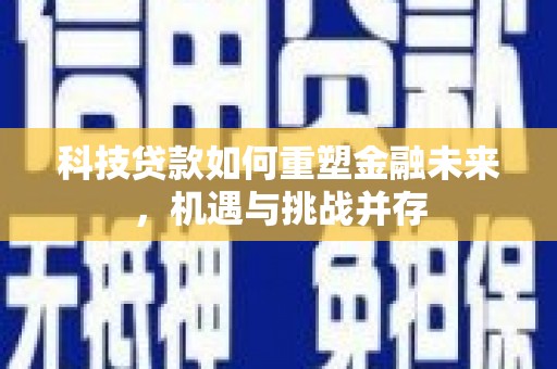 双桥科技贷款如何重塑金融未来，机遇与挑战并存