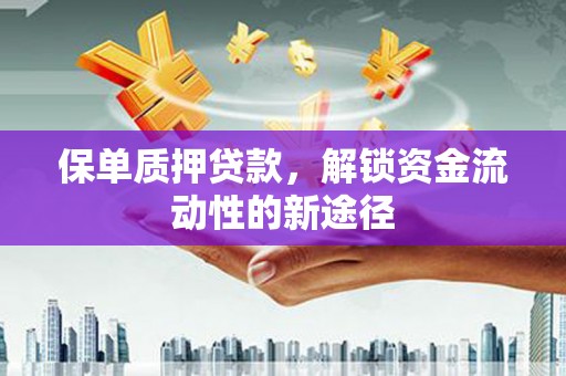 南乐保单质押贷款，解锁资金流动性的新途径
