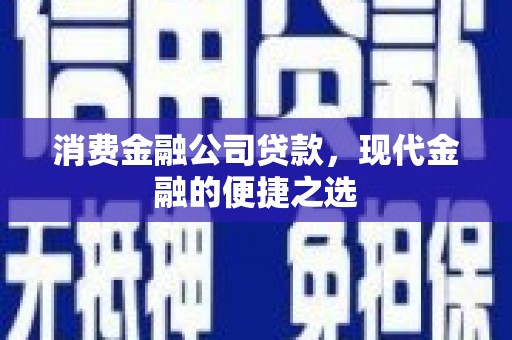 宜黄消费金融公司贷款，现代金融的便捷之选