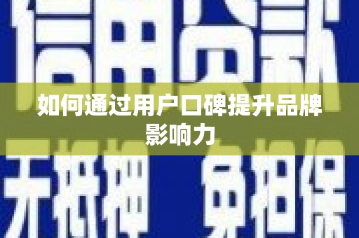 沁县如何通过用户口碑提升品牌影响力