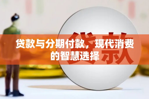 禄丰贷款与分期付款，现代消费的智慧选择
