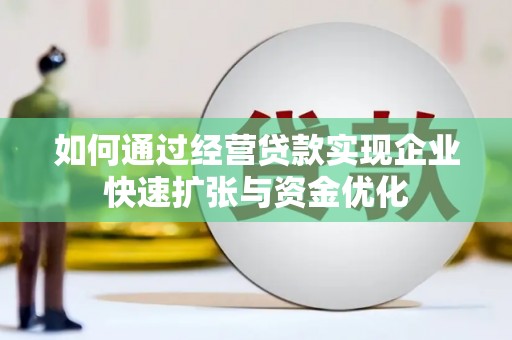 西陵如何通过经营贷款实现企业快速扩张与资金优化