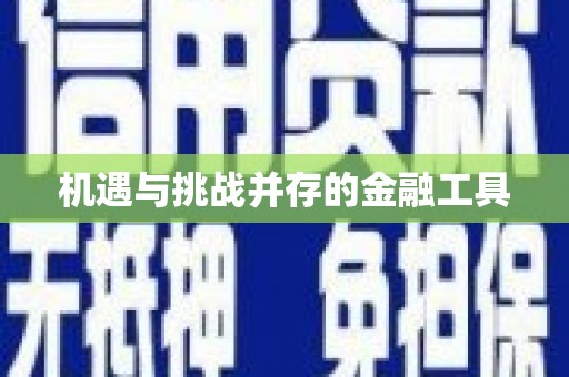 洪江机遇与挑战并存的金融工具