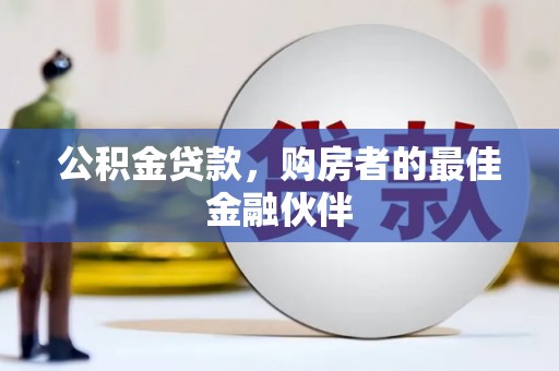 鹤庆公积金贷款，购房者的最佳金融伙伴