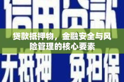 银川贷款抵押物，金融安全与风险管理的核心要素
