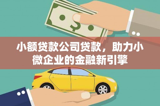 淇滨小额贷款公司贷款，助力小微企业的金融新引擎