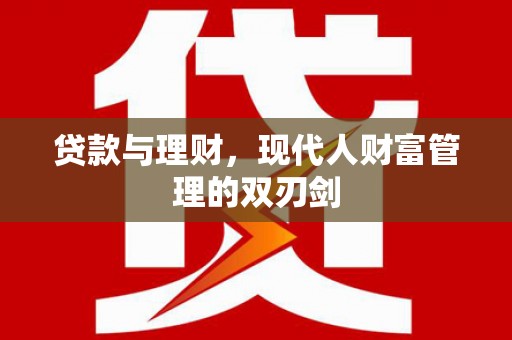 新和贷款与理财，现代人财富管理的双刃剑