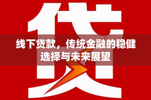 九台线下贷款，传统金融的稳健选择与未来展望