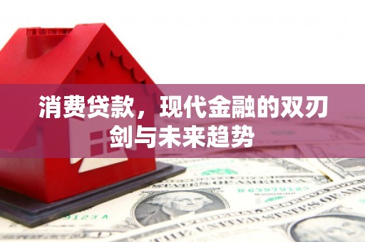 汾阳消费贷款，现代金融的双刃剑与未来趋势