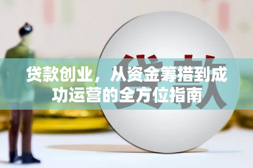 皋兰贷款创业，从资金筹措到成功运营的全方位指南