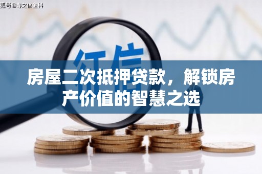 赤坎房屋二次抵押贷款，解锁房产价值的智慧之选