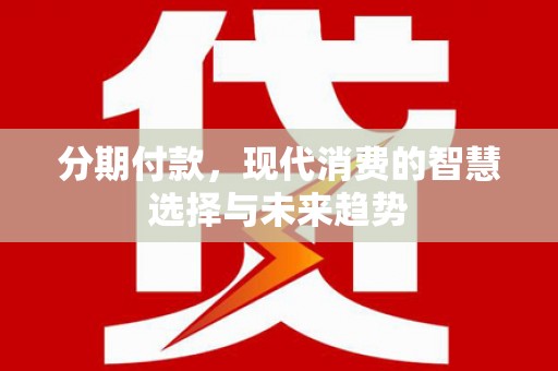 香港分期付款，现代消费的智慧选择与未来趋势