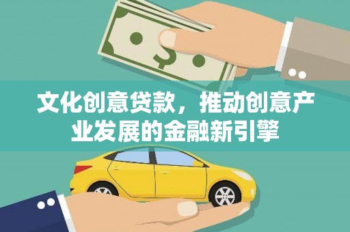 绩溪文化创意贷款，推动创意产业发展的金融新引擎