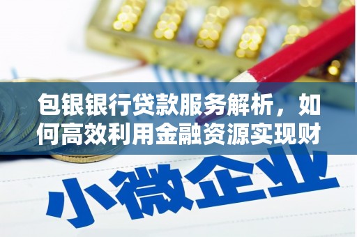 西安包银银行贷款服务解析，如何高效利用金融资源实现财富增长