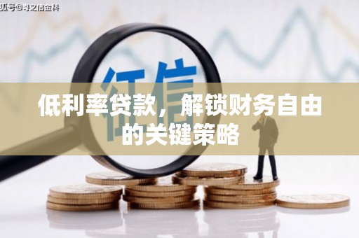 开江低利率贷款，解锁财务自由的关键策略