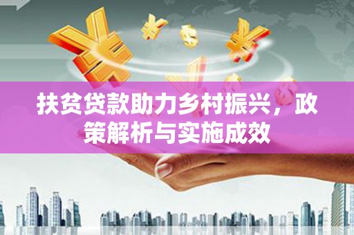 大方扶贫贷款助力乡村振兴，政策解析与实施成效