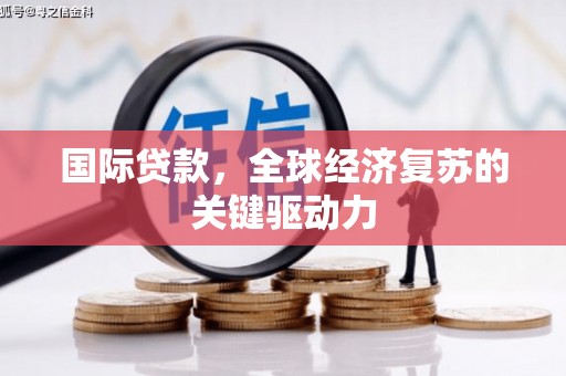 任城国际贷款，全球经济复苏的关键驱动力