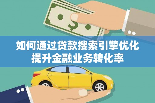 嵊州如何通过贷款搜索引擎优化提升金融业务转化率
