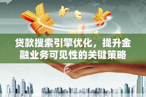 裕华贷款搜索引擎优化，提升金融业务可见性的关键策略