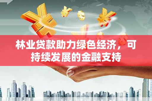 高阳林业贷款助力绿色经济，可持续发展的金融支持