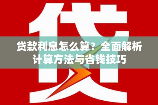 大甲贷款利息怎么算？全面解析计算方法与省钱技巧