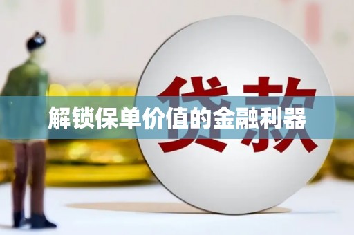 汕尾解锁保单价值的金融利器