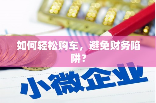 沙坪坝如何轻松购车，避免财务陷阱？