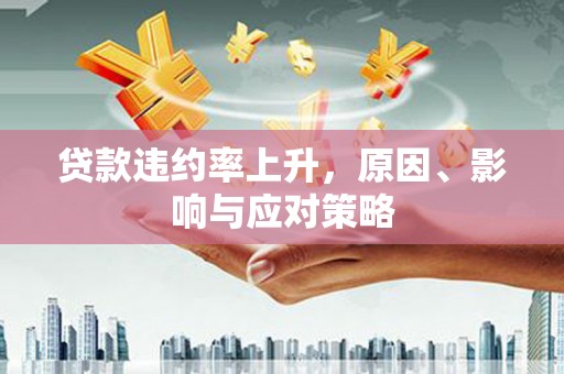 周宁贷款违约率上升，原因、影响与应对策略