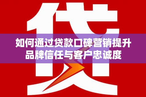 鸡冠如何通过贷款口碑营销提升品牌信任与客户忠诚度
