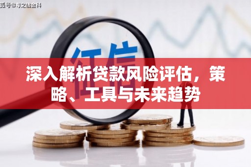 察右后旗深入解析贷款风险评估，策略、工具与未来趋势