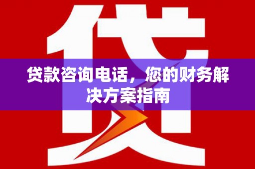 花坛贷款咨询电话，您的财务解决方案指南