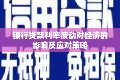 天等银行贷款利率波动对经济的影响及应对策略