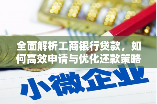 盐边全面解析工商银行贷款，如何高效申请与优化还款策略